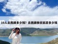 10人去西藏多少钱？去西藏参团旅游多少钱