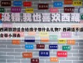 西藏旅游适合给孩子带什么礼物？西藏适不适合带小孩去