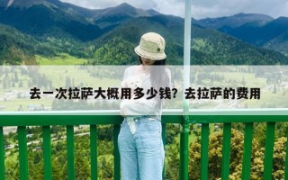 去一次拉萨大概用多少钱？去拉萨的费用