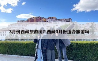 3月份西藏旅游团？西藏3月份适合旅游吗