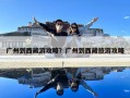 广州到西藏游攻略？广州到西藏旅游攻略