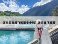 济南至西藏飞机票多少钱？济南直飞西藏