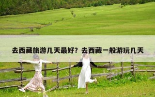 去西藏旅游几天最好？去西藏一般游玩几天