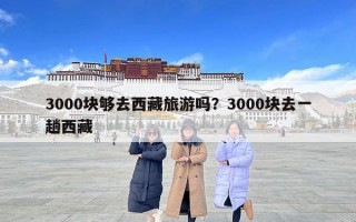 3000块够去西藏旅游吗？3000块去一趟西藏