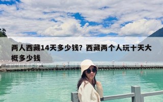 两人西藏14天多少钱？西藏两个人玩十天大概多少钱