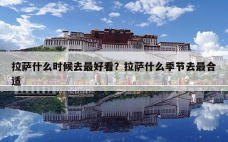 拉萨什么时候去最好看？拉萨什么季节去最合适