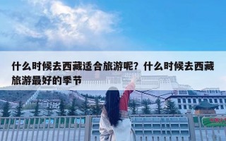 什么时候去西藏适合旅游呢？什么时候去西藏旅游最好的季节
