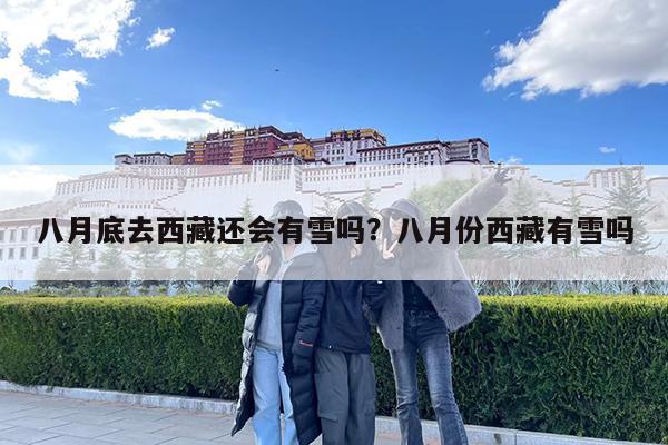 八月底去西藏还会有雪吗?八月份西藏有雪吗