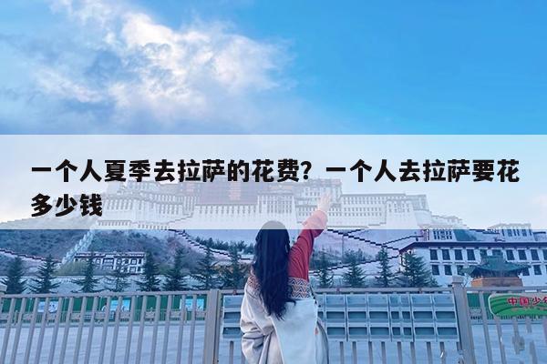 一个人夏季去拉萨的花费?一个人去拉萨要花多少钱