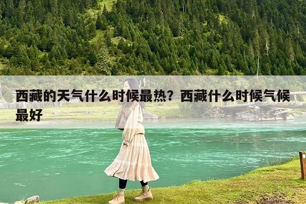 西藏的天气什么时候最热?西藏什么时候气候最好