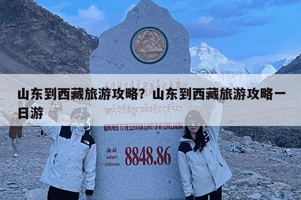 山东到西藏旅游攻略?山东到西藏旅游攻略一日游