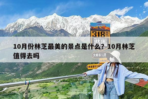 10月份林芝最美的景点是什么?10月林芝值得去吗