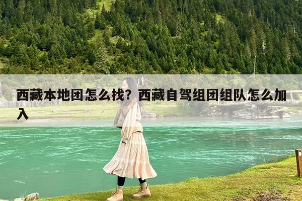 西藏本地团怎么找?西藏自驾组团组队怎么加入