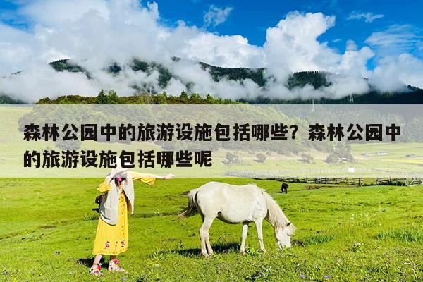 森林公园中的旅游设施包括哪些?森林公园中的旅游设施包括哪些呢
