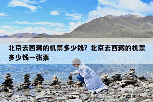 北京去西藏的机票多少钱?北京去西藏的机票多少钱一张票