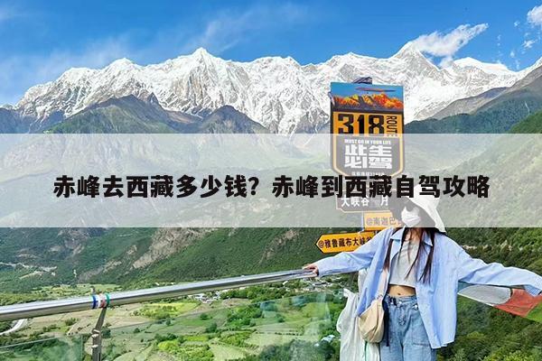 赤峰去西藏多少钱?赤峰到西藏自驾攻略