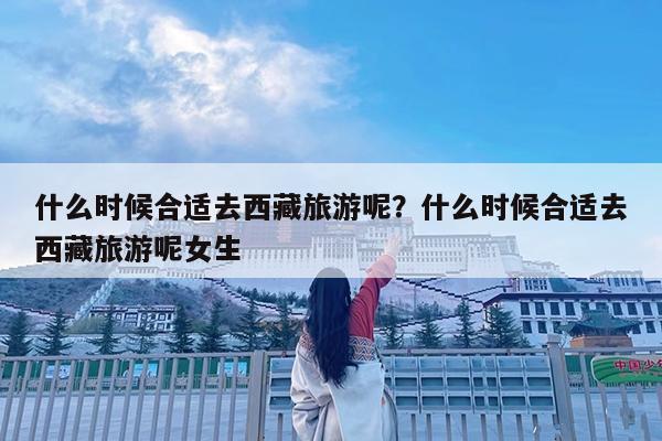 什么时候合适去西藏旅游呢?什么时候合适去西藏旅游呢女生