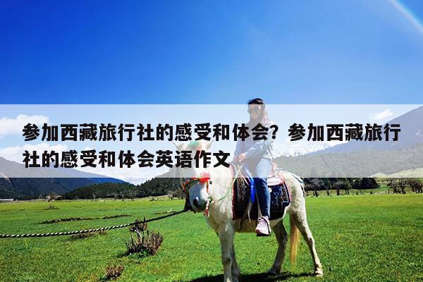 参加西藏旅行社的感受和体会?参加西藏旅行社的感受和体会英语作文