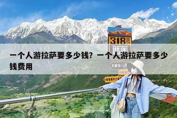 一个人游拉萨要多少钱?一个人游拉萨要多少钱费用