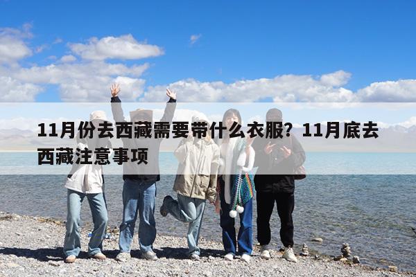 11月份去西藏需要带什么衣服?11月底去西藏注意事项