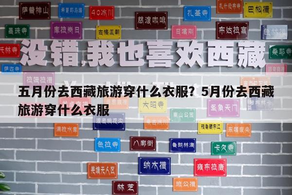 五月份去西藏旅游穿什么衣服?5月份去西藏旅游穿什么衣服