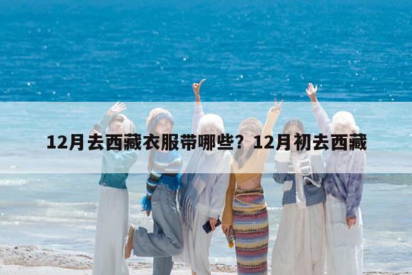 12月去西藏衣服带哪些?12月初去西藏
