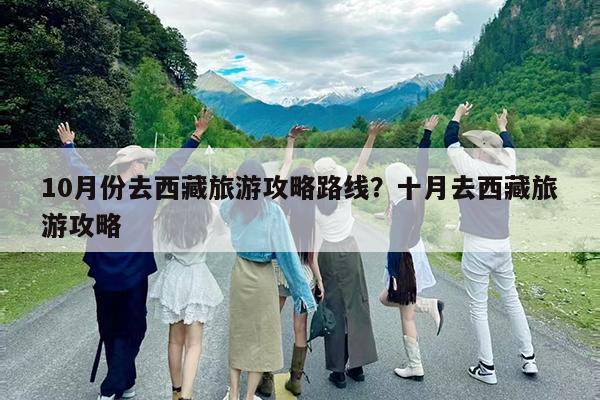 10月份去西藏旅游攻略路线?十月去西藏旅游攻略