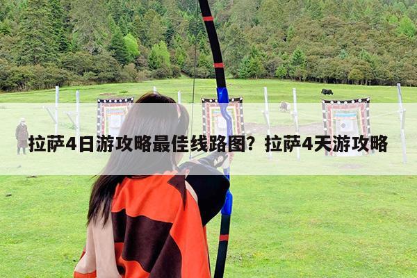 拉萨4日游攻略最佳线路图?拉萨4天游攻略