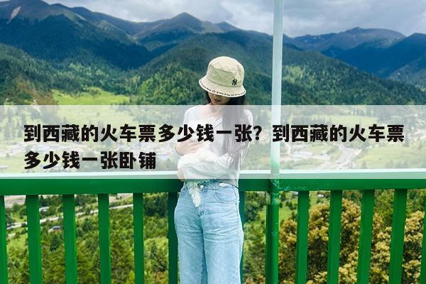 到西藏的火车票多少钱一张?到西藏的火车票多少钱一张卧铺