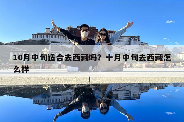 10月中旬适合去西藏吗?十月中旬去西藏怎么样