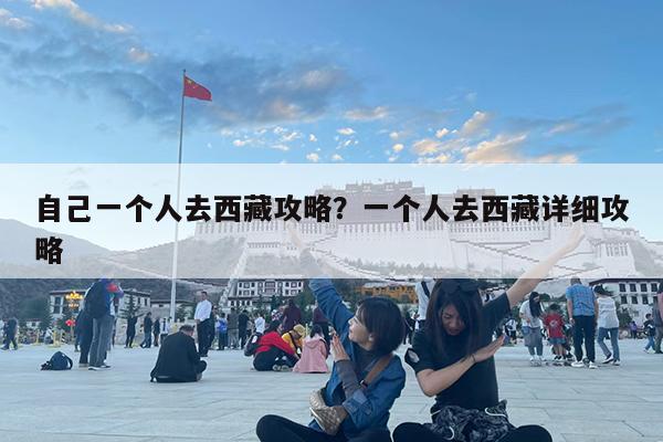 自己一个人去西藏攻略?一个人去西藏详细攻略