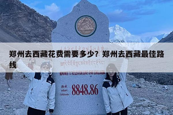 郑州去西藏花费需要多少?郑州去西藏最佳路线