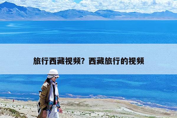 旅行西藏视频?西藏旅行的视频