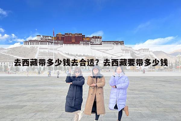 去西藏带多少钱去合适?去西藏要带多少钱