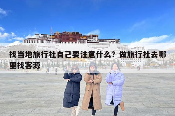 找当地旅行社自己要注意什么?做旅行社去哪里找客源