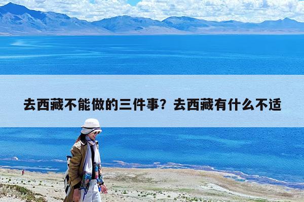 去西藏不能做的三件事?去西藏有什么不适