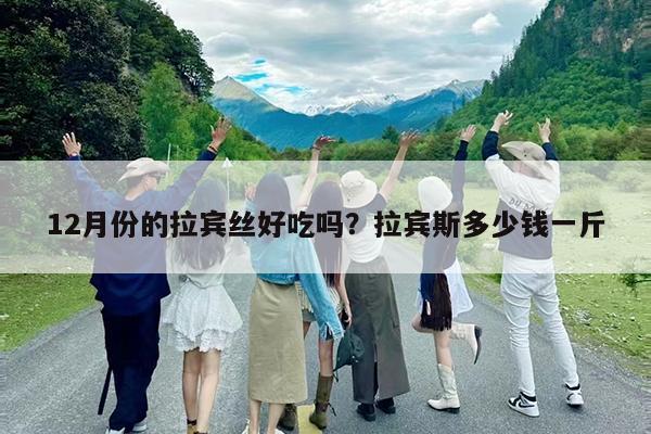 12月份的拉宾丝好吃吗?拉宾斯多少钱一斤