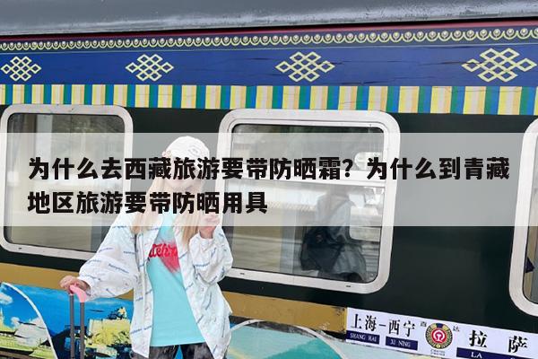 为什么去西藏旅游要带防晒霜?为什么到青藏地区旅游要带防晒用具