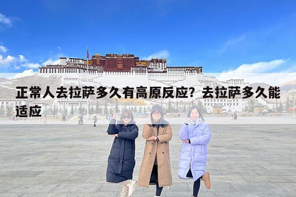正常人去拉萨多久有高原反应?去拉萨多久能适应