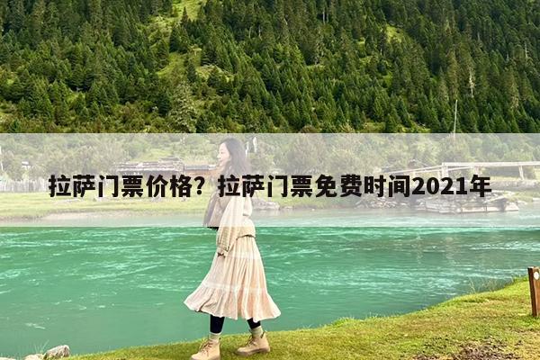 拉萨门票价格?拉萨门票免费时间2021年
