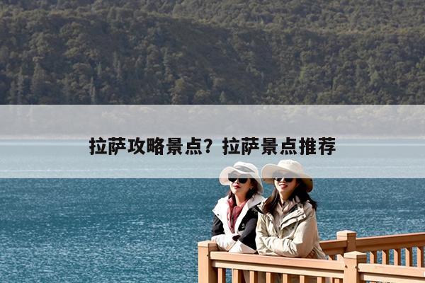 拉萨攻略景点?拉萨景点推荐