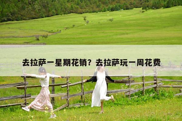 去拉萨一星期花销?去拉萨玩一周花费