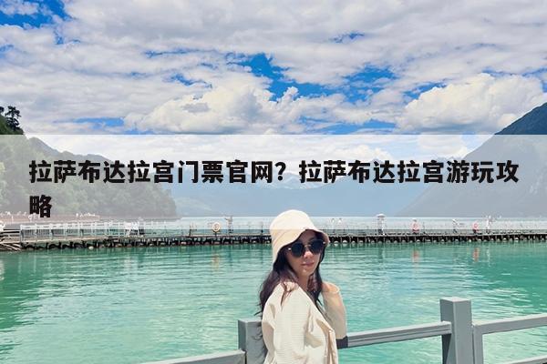 拉萨布达拉宫门票官网?拉萨布达拉宫游玩攻略