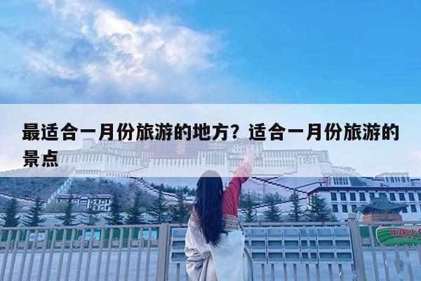 最适合一月份旅游的地方?适合一月份旅游的景点