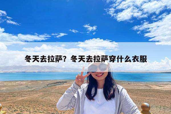 冬天去拉萨?冬天去拉萨穿什么衣服