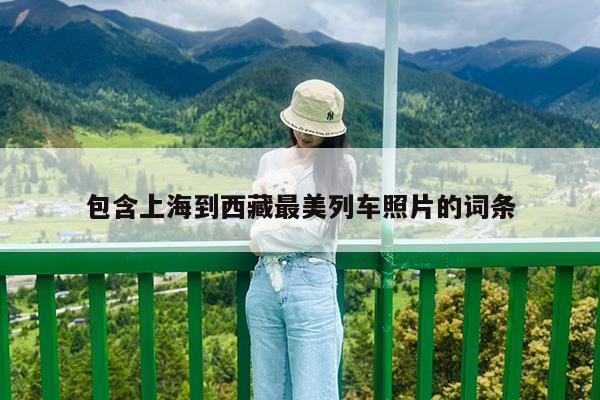 包含上海到西藏最美列车照片的词条