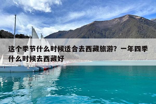这个季节什么时候适合去西藏旅游?一年四季什么时候去西藏好