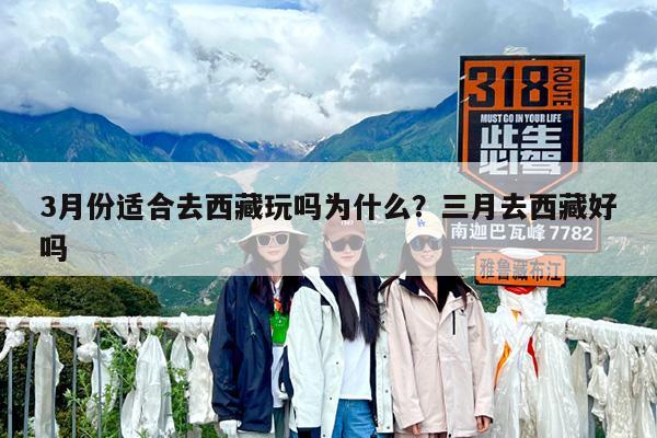 3月份适合去西藏玩吗为什么?三月去西藏好吗