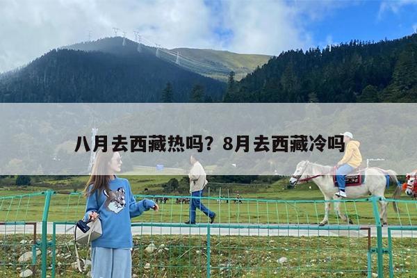 八月去西藏热吗?8月去西藏冷吗