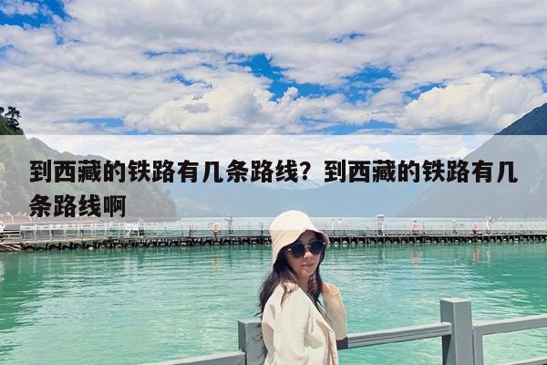 到西藏的铁路有几条路线?到西藏的铁路有几条路线啊